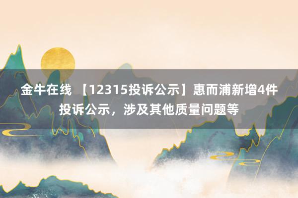 金牛在线 【12315投诉公示】惠而浦新增4件投诉公示，涉及其他质量问题等