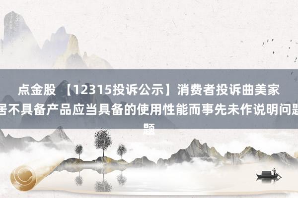点金股 【12315投诉公示】消费者投诉曲美家居不具备产品应当具备的使用性能而事先未作说明问题
