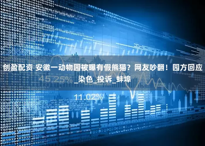 创盈配资 安徽一动物园被曝有假熊猫？网友吵翻！园方回应_染色_投诉_蚌埠