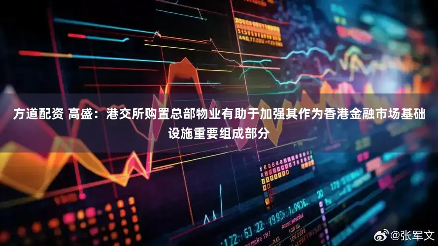 方道配资 高盛：港交所购置总部物业有助于加强其作为香港金融市场基础设施重要组成部分