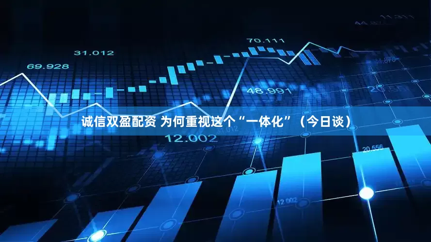 诚信双盈配资 为何重视这个“一体化”（今日谈）