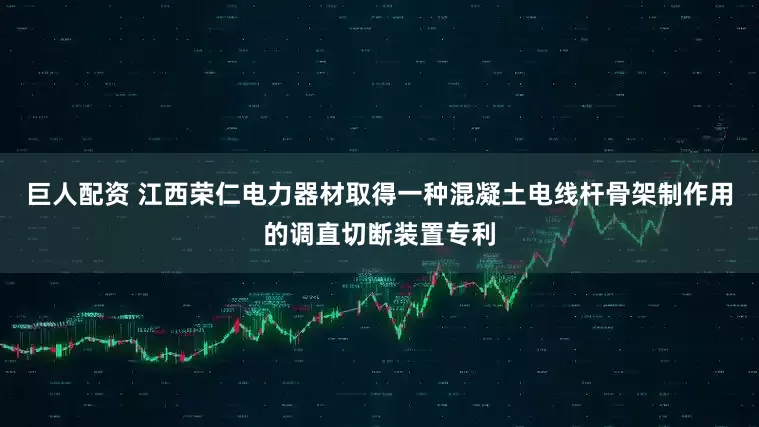 巨人配资 江西荣仁电力器材取得一种混凝土电线杆骨架制作用的调直切断装置专利