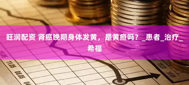 旺润配资 肾癌晚期身体发黄，是黄疸吗？_患者_治疗_希福
