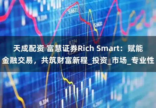 天成配资 富慧证券Rich Smart：赋能金融交易，共筑财富新程_投资_市场_专业性