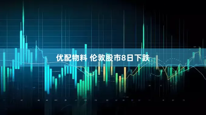 优配物料 伦敦股市8日下跌