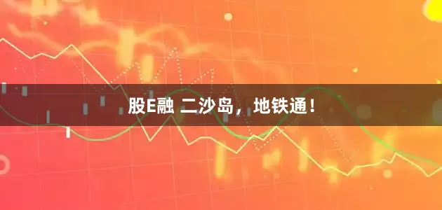 股E融 二沙岛，地铁通！