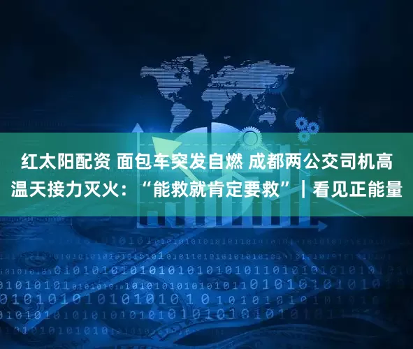 红太阳配资 面包车突发自燃 成都两公交司机高温天接力灭火：“能救就肯定要救”｜看见正能量