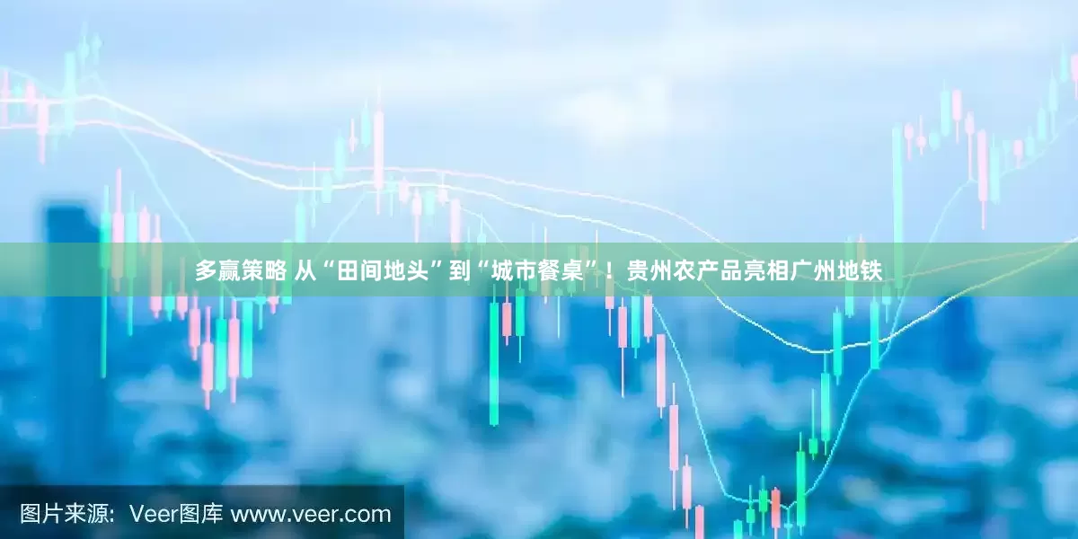 多赢策略 从“田间地头”到“城市餐桌”！贵州农产品亮相广州地铁
