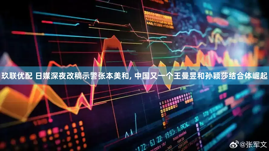 玖联优配 日媒深夜改稿示警张本美和, 中国又一个王曼昱和孙颖莎结合体崛起